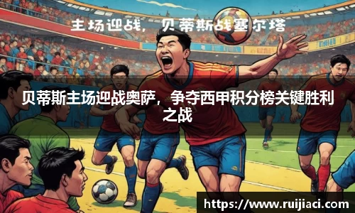 贝蒂斯主场迎战奥萨，争夺西甲积分榜关键胜利之战