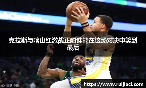 克拉斯与喀山红激战正酣谁能在这场对决中笑到最后